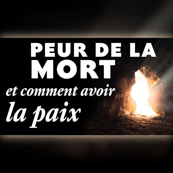 Peur de la mort, et comment avoir la paix